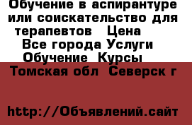 Обучение в аспирантуре или соискательство для терапевтов › Цена ­ 1 - Все города Услуги » Обучение. Курсы   . Томская обл.,Северск г.